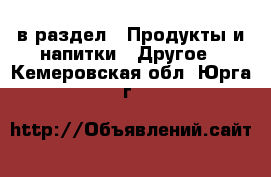  в раздел : Продукты и напитки » Другое . Кемеровская обл.,Юрга г.